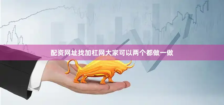 配资网址找加杠网大家可以两个都做一做