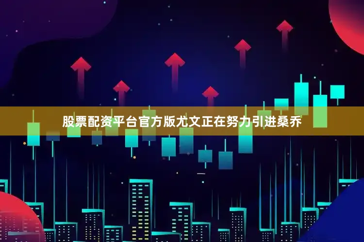 股票配资平台官方版尤文正在努力引进桑乔