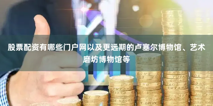 股票配资有哪些门户网以及更远期的卢塞尔博物馆、艺术磨坊博物馆等