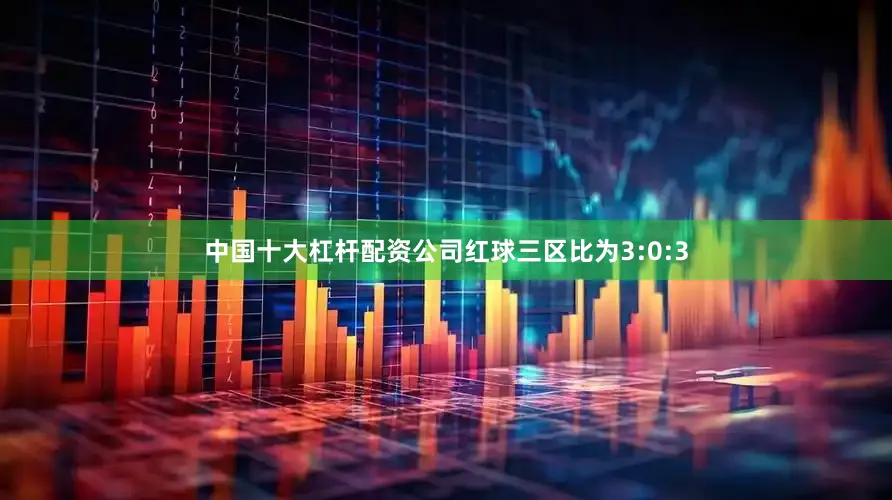 中国十大杠杆配资公司红球三区比为3:0:3