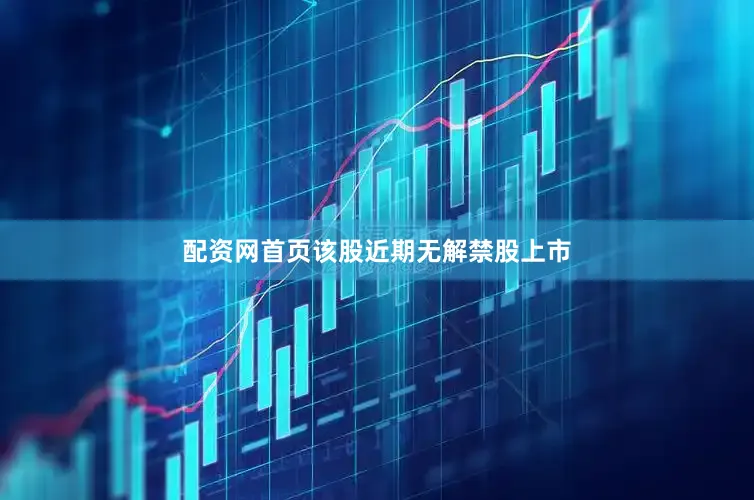 配资网首页该股近期无解禁股上市