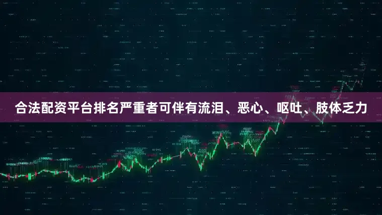 合法配资平台排名严重者可伴有流泪、恶心、呕吐、肢体乏力