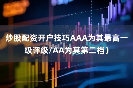 炒股配资开户技巧AAA为其最高一级评级/AA为其第二档）