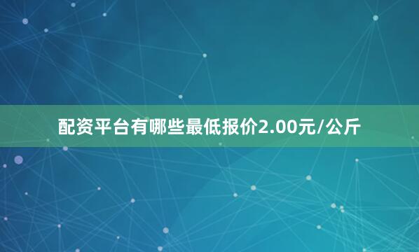 配资平台有哪些最低报价2.00元/公斤