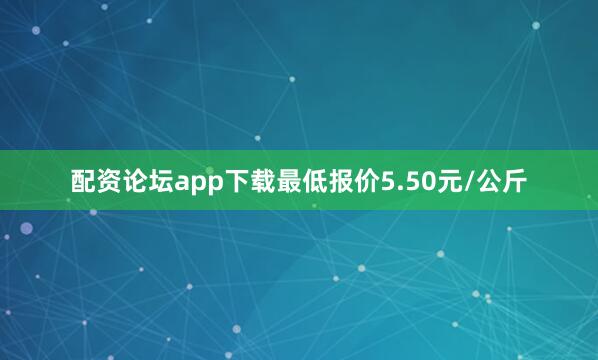 配资论坛app下载最低报价5.50元/公斤