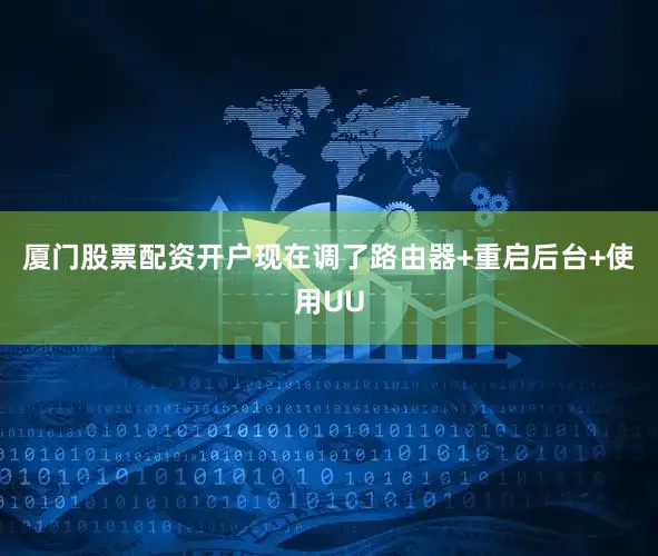 厦门股票配资开户现在调了路由器+重启后台+使用UU