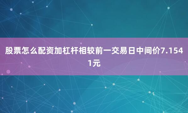 股票怎么配资加杠杆相较前一交易日中间价7.1541元