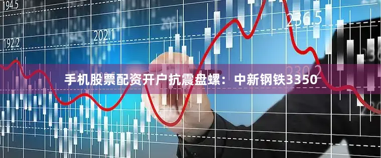 手机股票配资开户抗震盘螺：中新钢铁3350