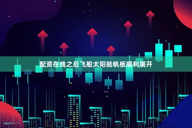 配资在线之后飞船太阳能帆板顺利展开