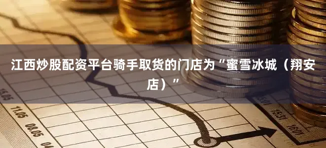 江西炒股配资平台骑手取货的门店为“蜜雪冰城（翔安店）”