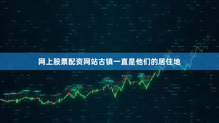 网上股票配资网站古镇一直是他们的居住地