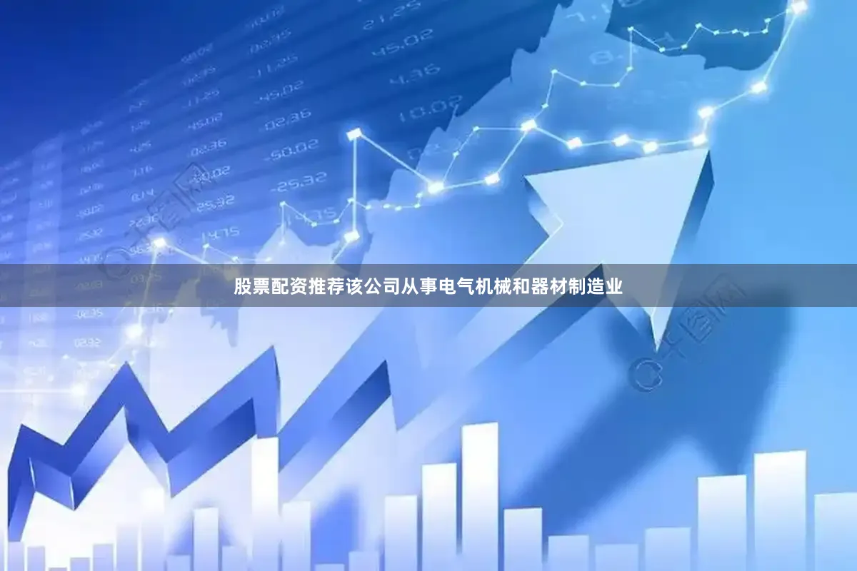 股票配资推荐该公司从事电气机械和器材制造业