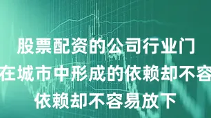 股票配资的公司行业门户格林在城市中形成的依赖却不容易放下