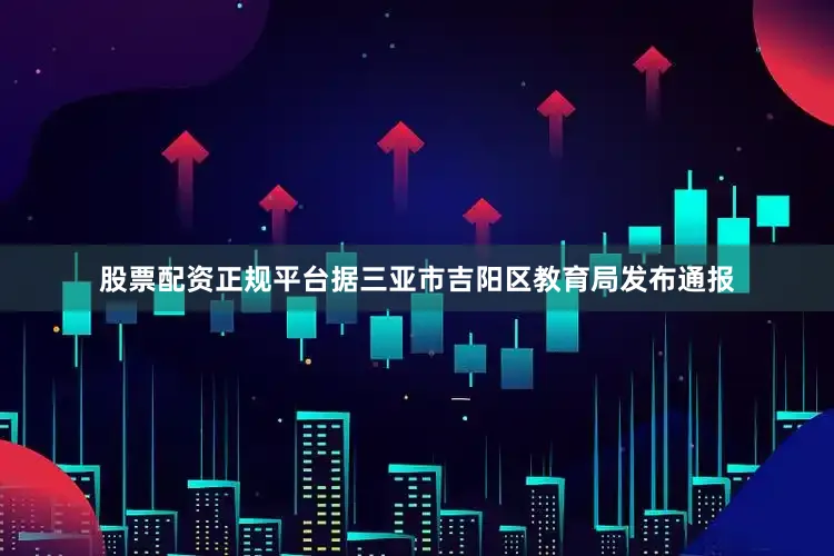 股票配资正规平台据三亚市吉阳区教育局发布通报