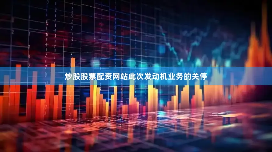 炒股股票配资网站此次发动机业务的关停