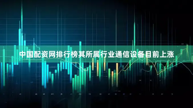 中国配资网排行榜其所属行业通信设备目前上涨