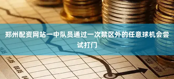 郑州配资网站一中队员通过一次禁区外的任意球机会尝试打门