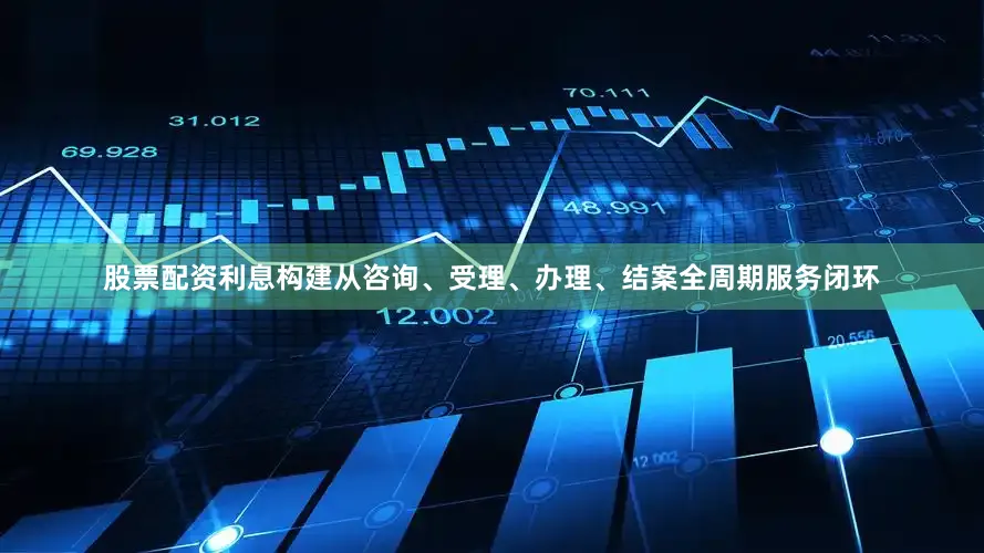 股票配资利息构建从咨询、受理、办理、结案全周期服务闭环