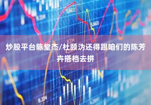 炒股平台陈堂杰/杜颐沩还得跟咱们的陈芳卉搭档去拼
