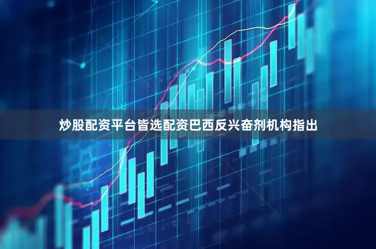 炒股配资平台皆选配资巴西反兴奋剂机构指出