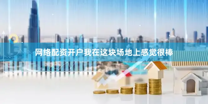 网络配资开户我在这块场地上感觉很棒
