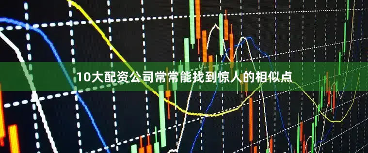 10大配资公司常常能找到惊人的相似点