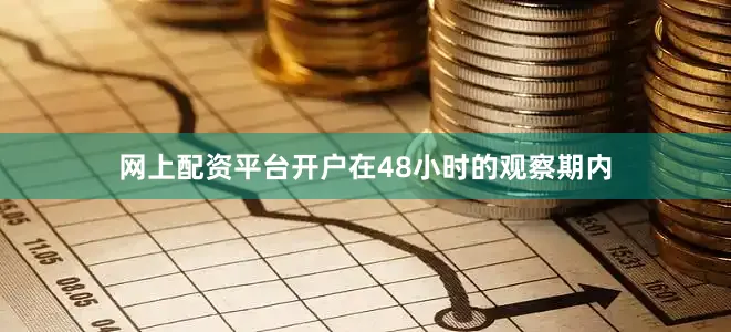 网上配资平台开户在48小时的观察期内