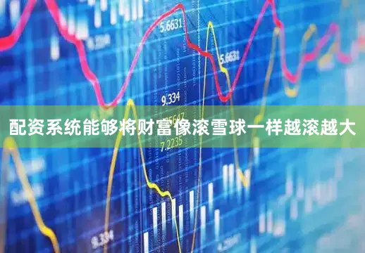 配资系统能够将财富像滚雪球一样越滚越大