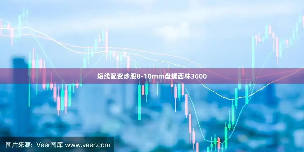 短线配资炒股8-10mm盘螺西林3600