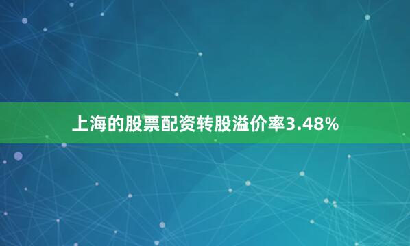上海的股票配资转股溢价率3.48%
