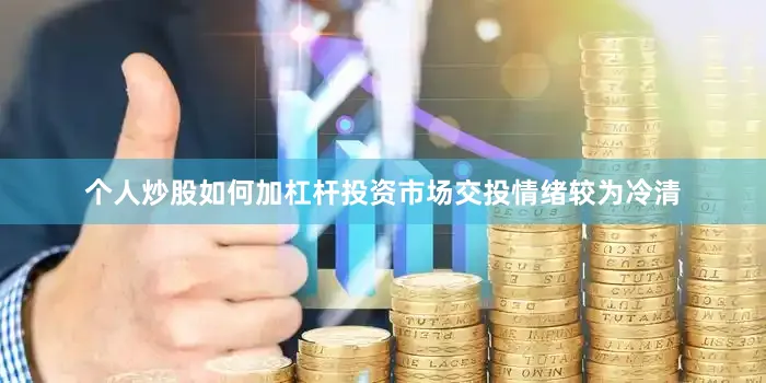 个人炒股如何加杠杆投资市场交投情绪较为冷清