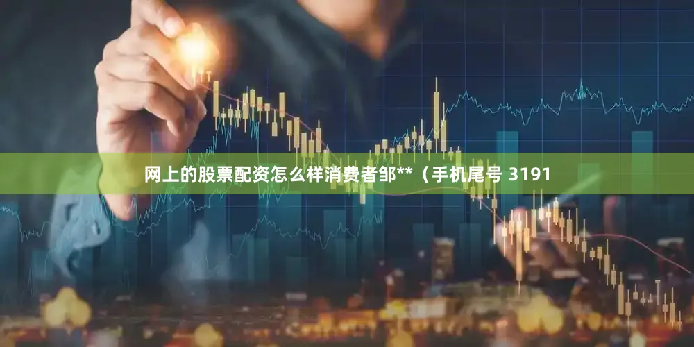 网上的股票配资怎么样消费者邹**（手机尾号 3191