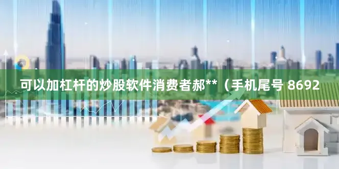 可以加杠杆的炒股软件消费者郝**（手机尾号 8692