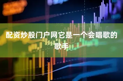 配资炒股门户网它是一个会唱歌的歌手