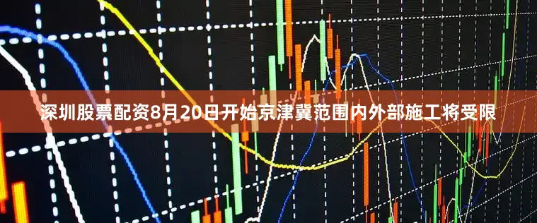 深圳股票配资8月20日开始京津冀范围内外部施工将受限