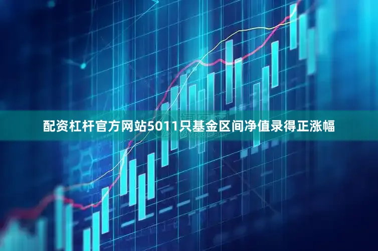 配资杠杆官方网站5011只基金区间净值录得正涨幅