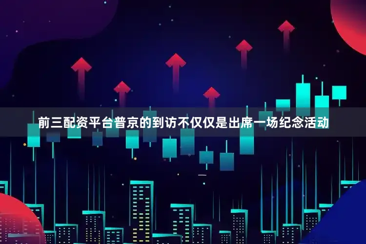 前三配资平台普京的到访不仅仅是出席一场纪念活动