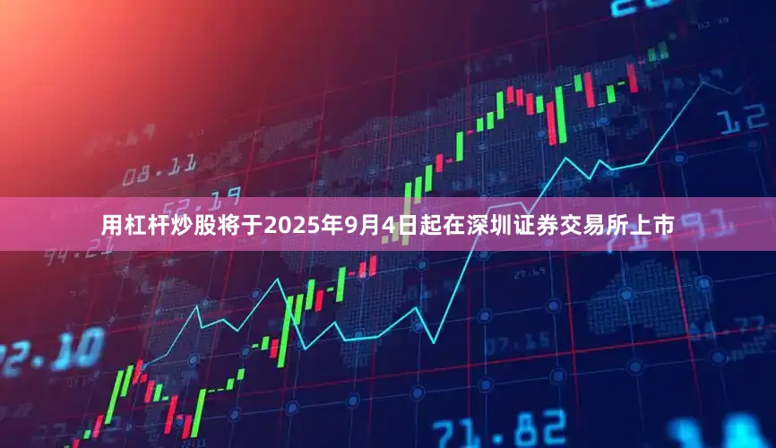 用杠杆炒股将于2025年9月4日起在深圳证券交易所上市