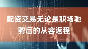 配资交易无论是职场驰骋后的从容返程