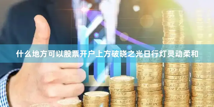 什么地方可以股票开户上方破晓之光日行灯灵动柔和