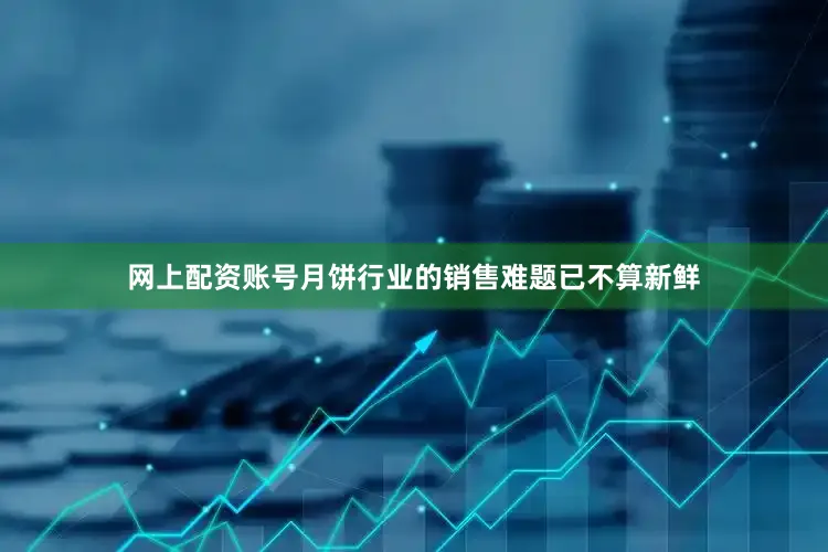 网上配资账号月饼行业的销售难题已不算新鲜
