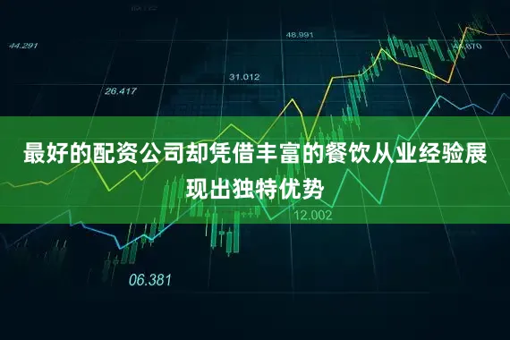 最好的配资公司却凭借丰富的餐饮从业经验展现出独特优势